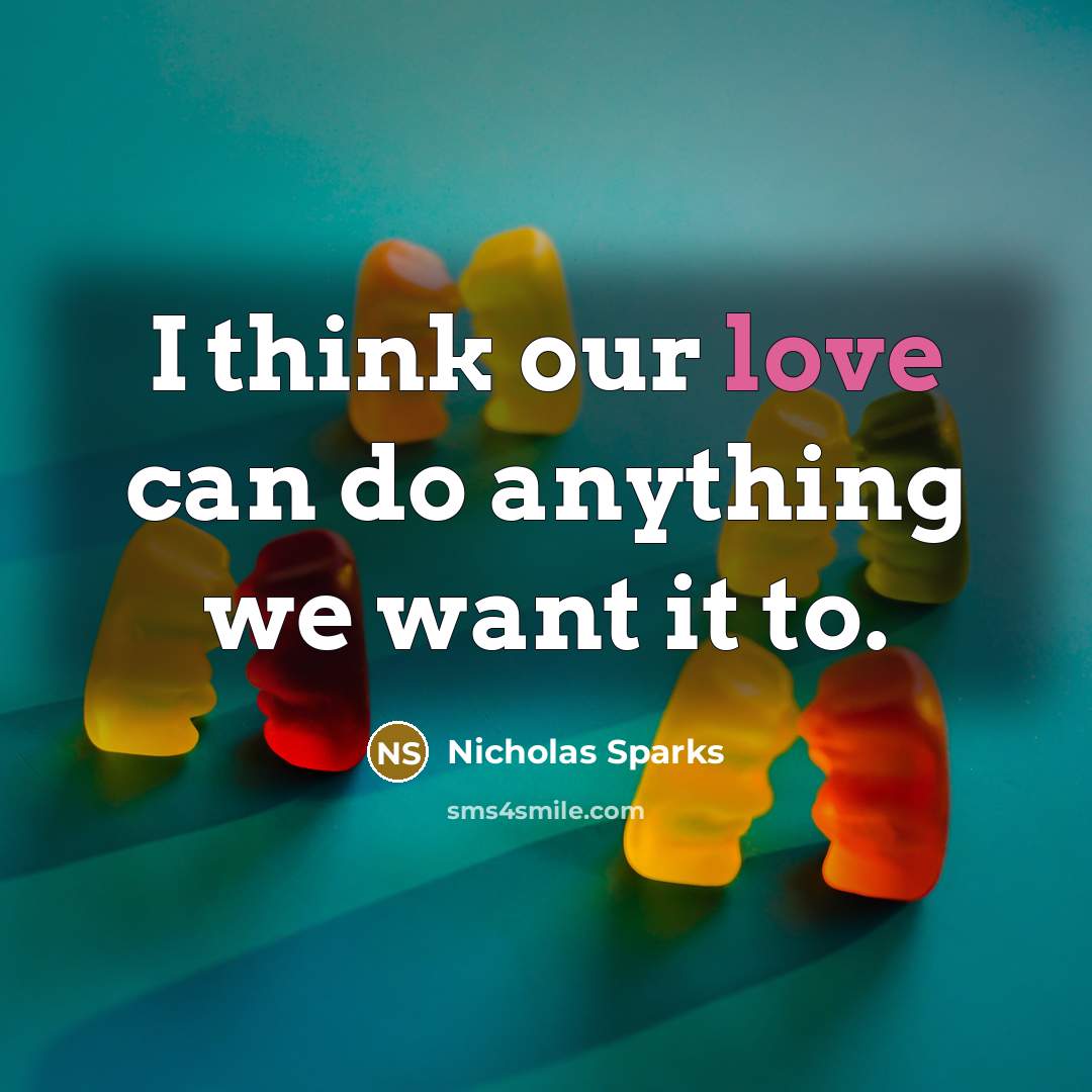 “I think our love can do anything we want it…” quote by Nicholas Sparks