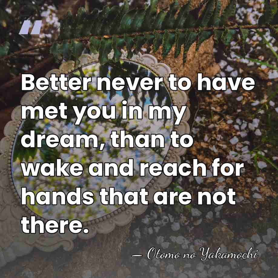 Better never to have met you in my dream, than to wake&hellip; - Otomo no Yakamochi