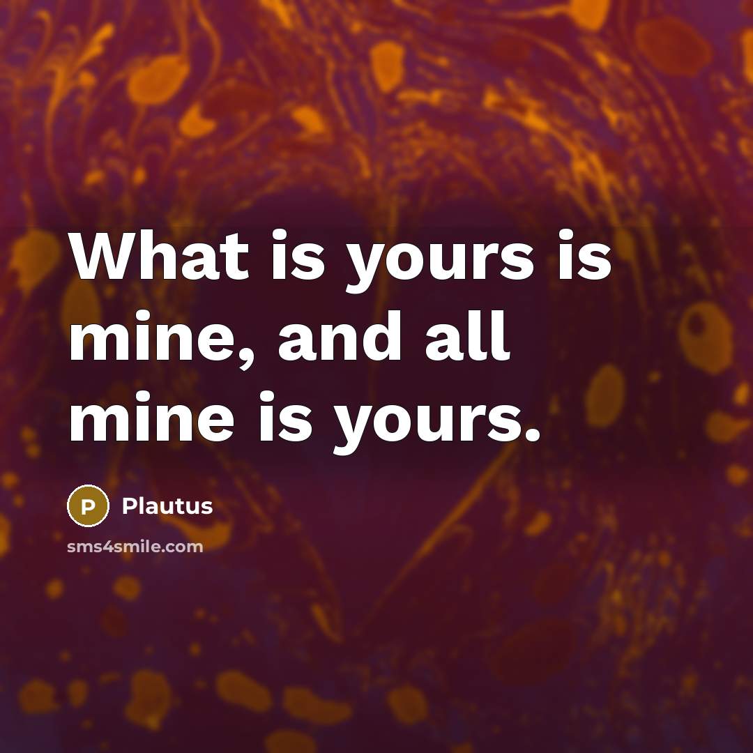 “What is yours is mine, and all mine is yours.…” quote by Plautus