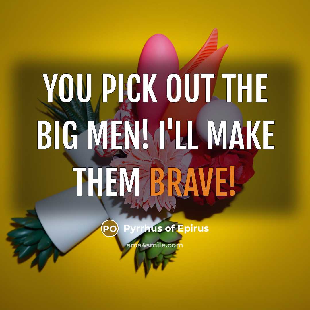 “You pick out the big men! I'll make them brave!…” quote by Pyrrhus of Epirus