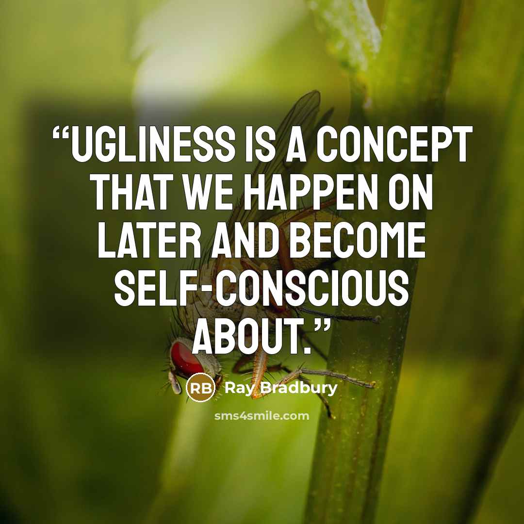 “Ugliness is a concept that we happen on later and become self-conscious about.” quote by Ray Bradbury