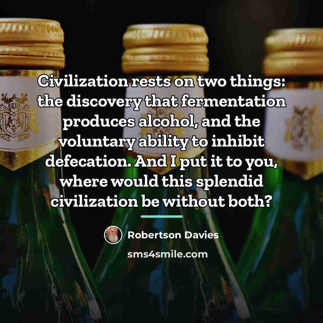 “Civilization rests on two things: the discovery that fermentation produces…” quote by Robertson Davies