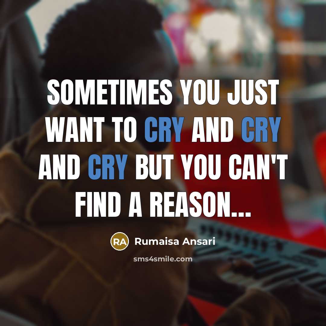 “Sometimes you just want to cry and cry and cry but you can't find a reason…” quote by Rumaisa Ansari