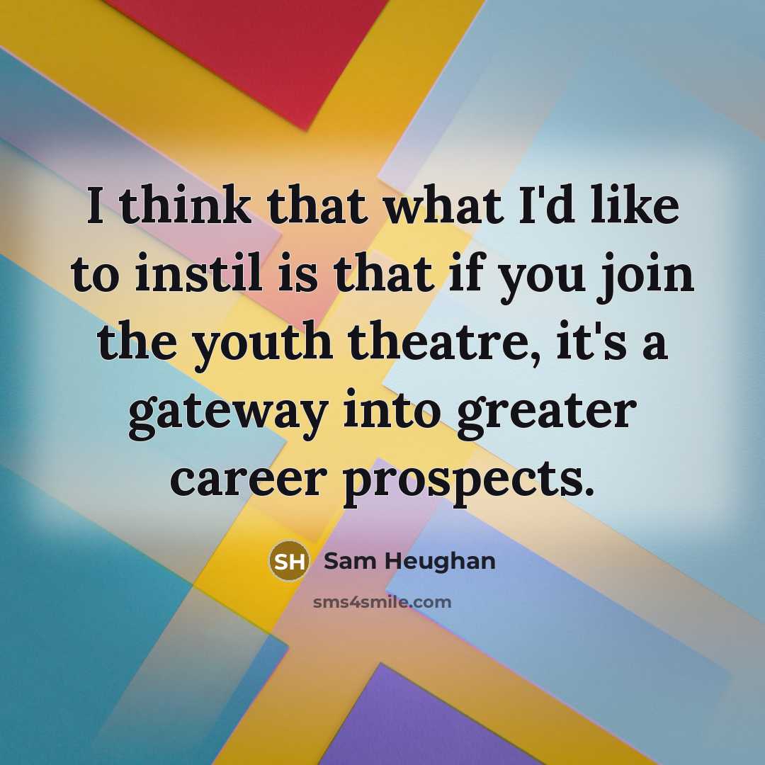 “I think that what I'd like to instil is that…” quote by Sam Heughan