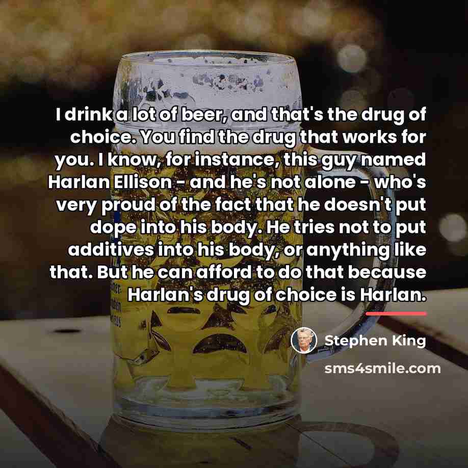 “I drink a lot of beer, and that's the drug…” quote by Stephen King