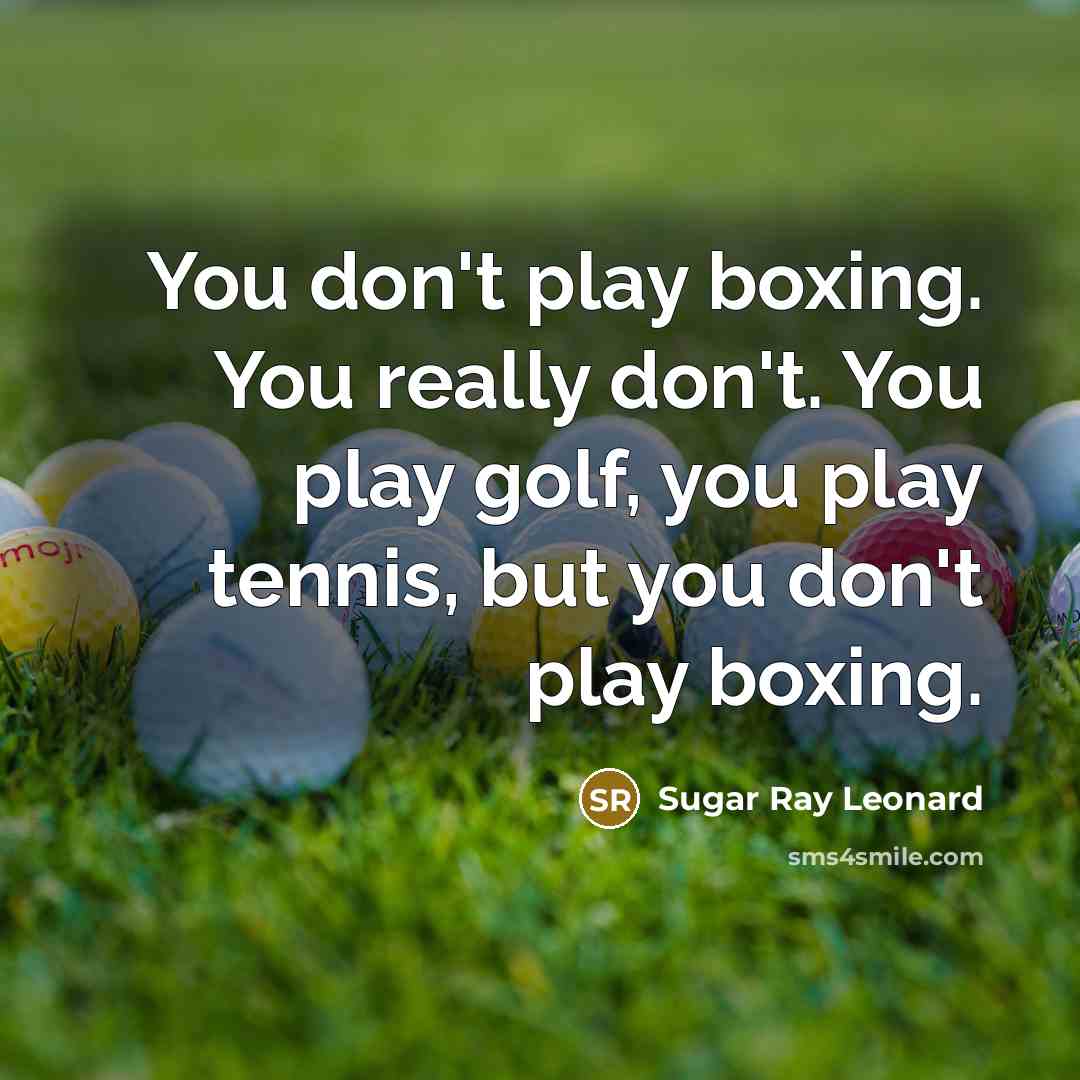 “You don't play boxing. You really don't. You play golf,…” quote by Sugar Ray Leonard