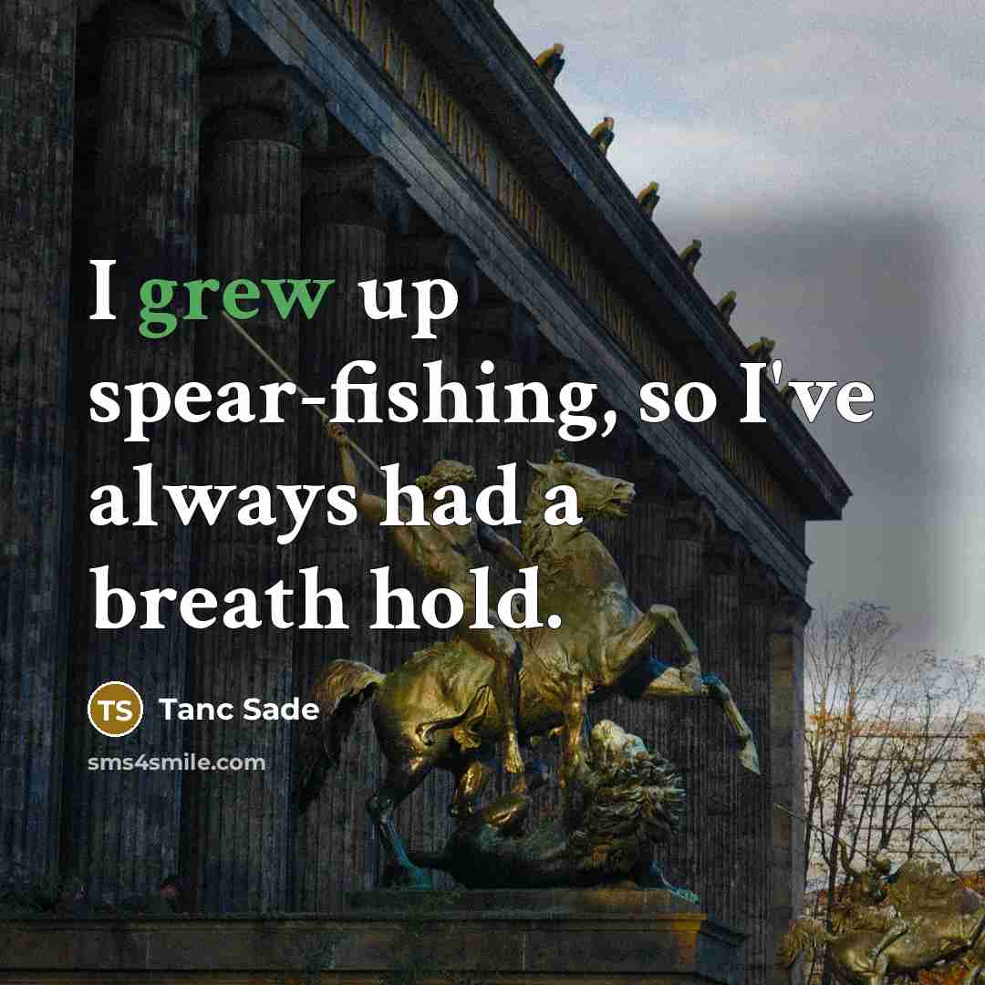 “I grew up spear-fishing, so I've always had a breath…” quote by Tanc Sade