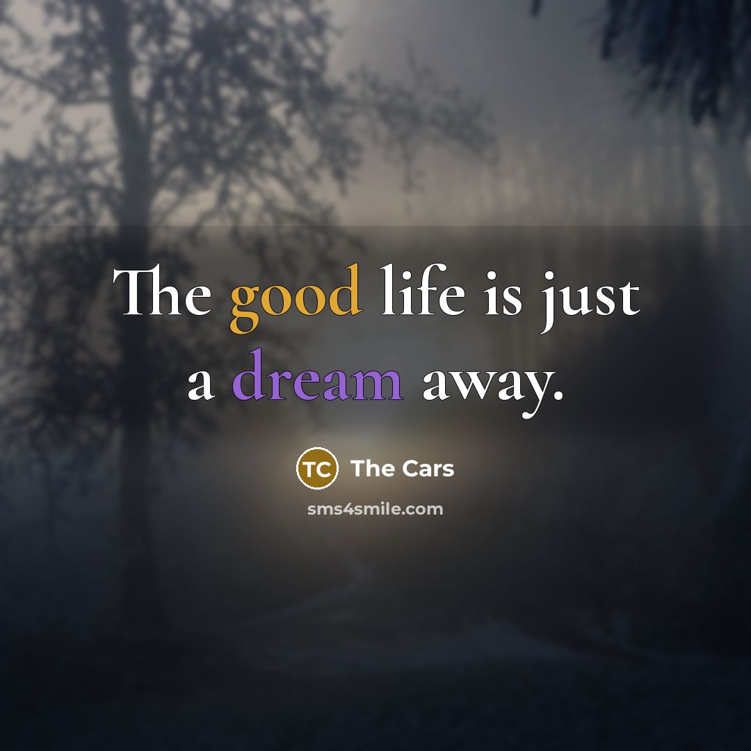 “The good life is just a dream away.” quote by The Cars