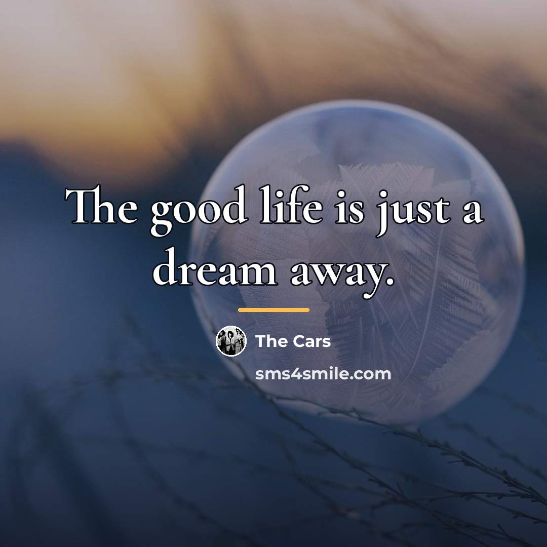 “The good life is just a dream away.…” quote by The Cars