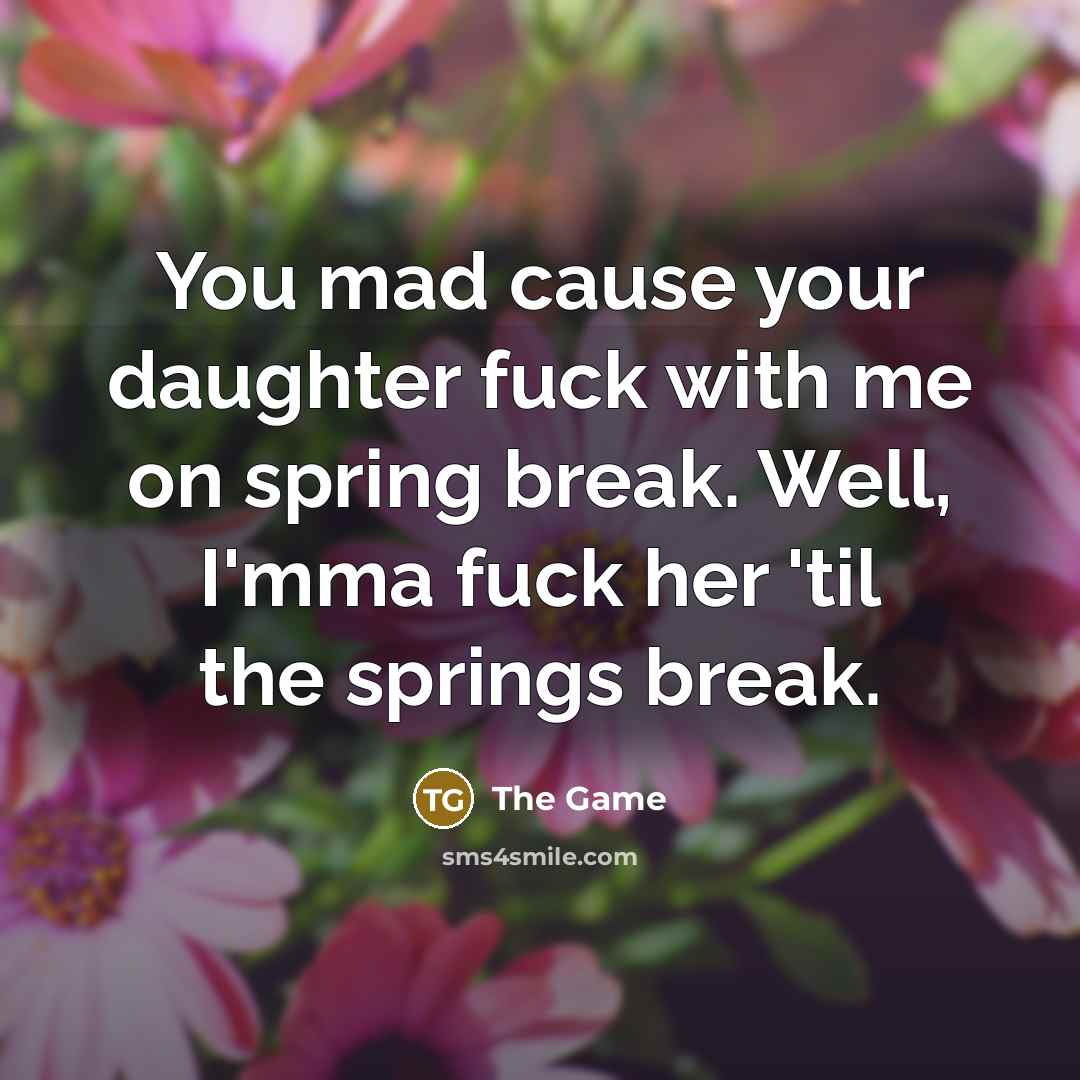 “You mad cause your daughter fuck with me on spring…” quote by The Game