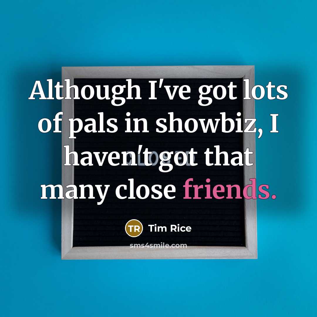 “Although I've got lots of pals in showbiz, I haven't…” quote by Tim Rice