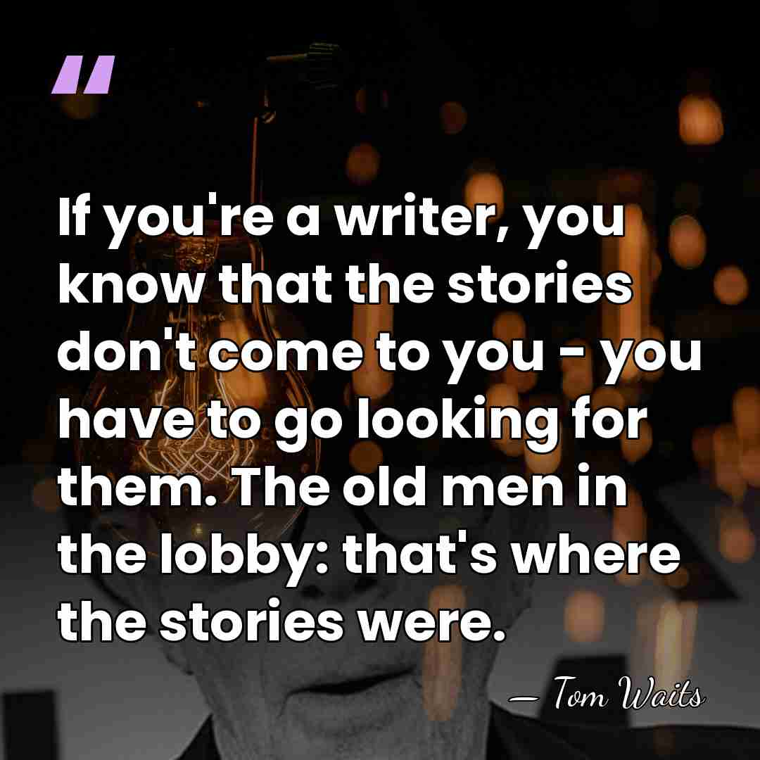 If you're a writer, you know that the stories don't come to&hellip; - Tom Waits