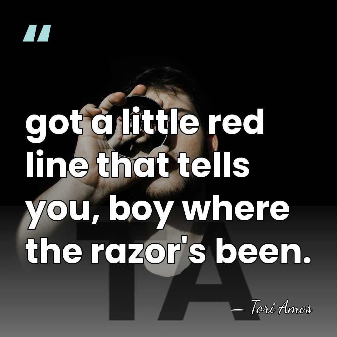 got a little red line that tells you, boy where the razor's&hellip; - Tori Amos