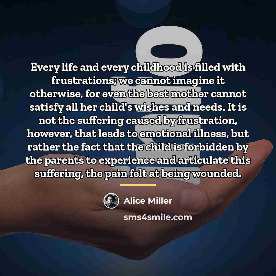 “Every life and every childhood is filled with frustrations; we…” quote by Alice Miller