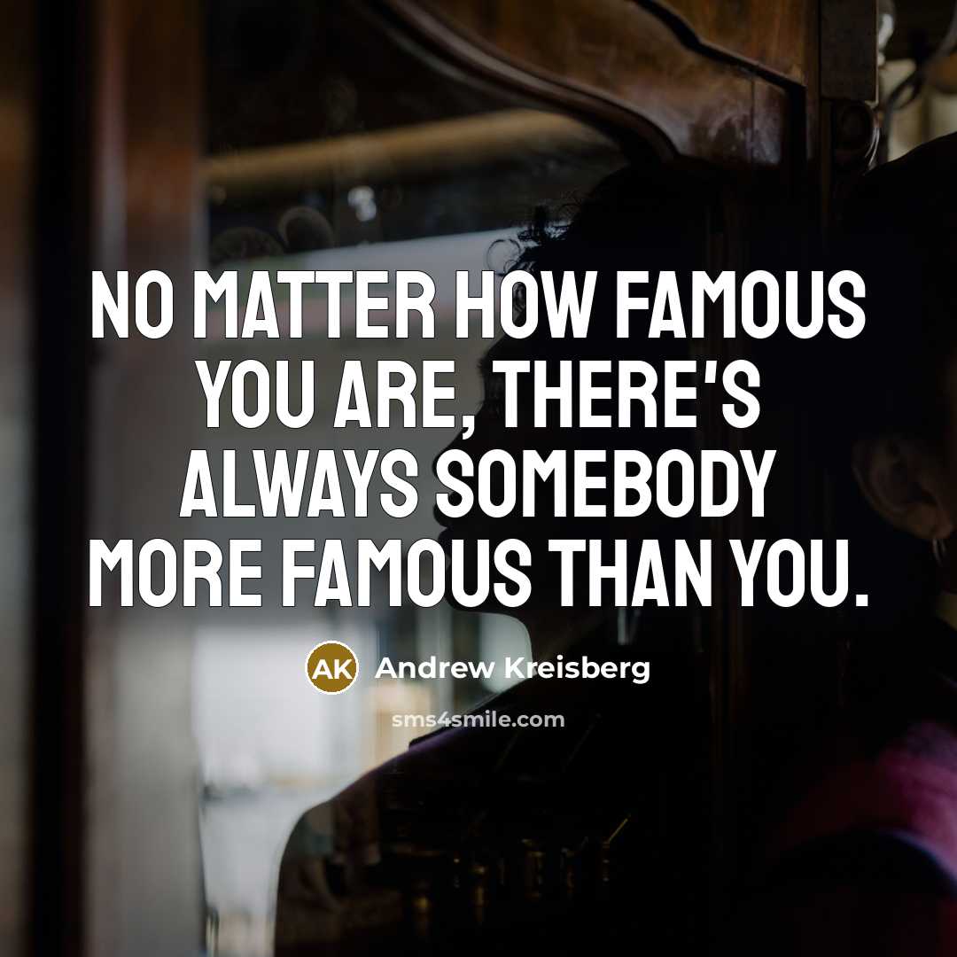 “No matter how famous you are, there's always somebody more…” quote by Andrew Kreisberg