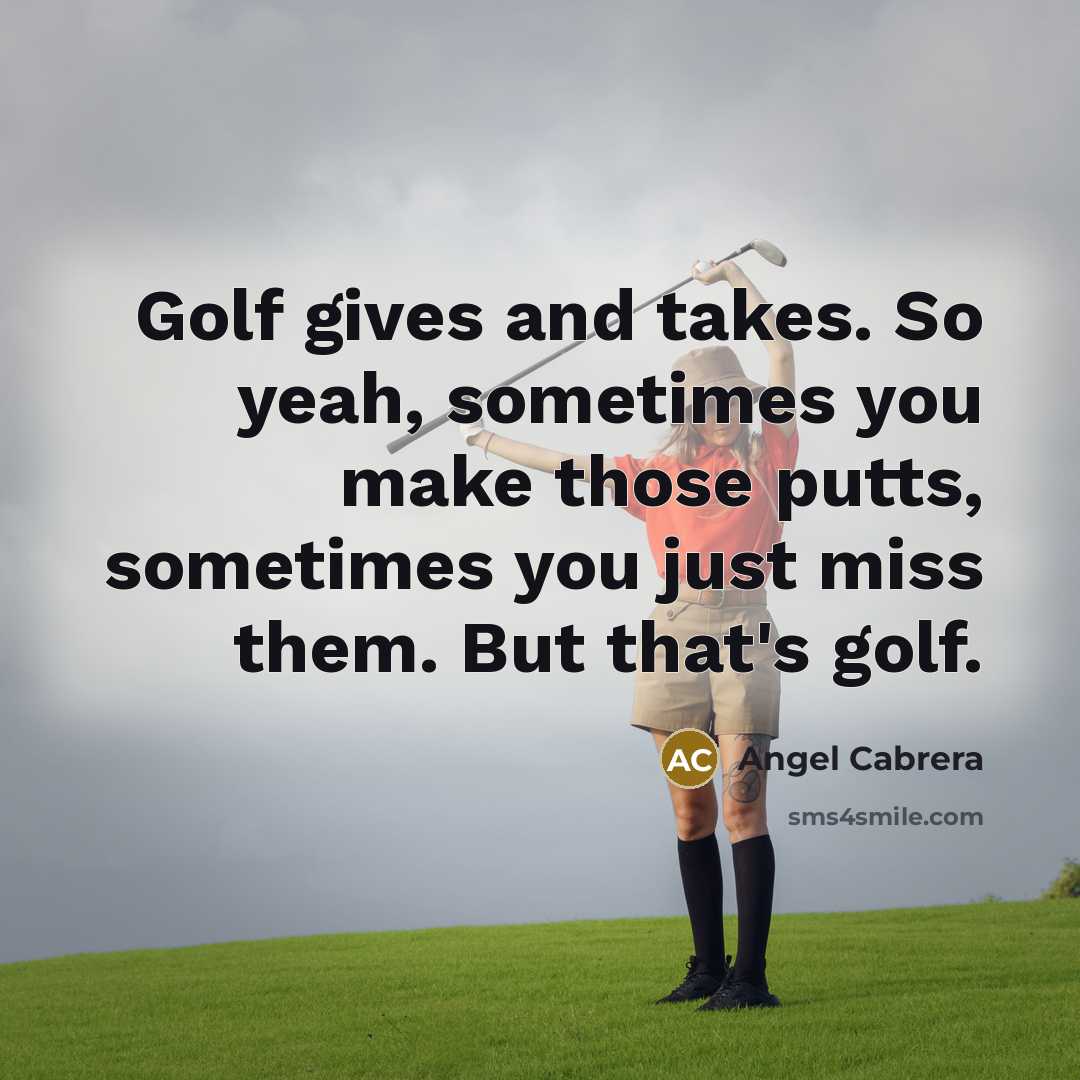 “Golf gives and takes. So yeah, sometimes you make those…” quote by Angel Cabrera