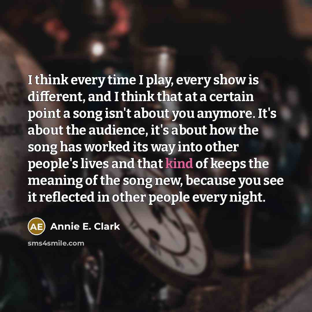 “I think every time I play, every show is different,…” quote by Annie E. Clark