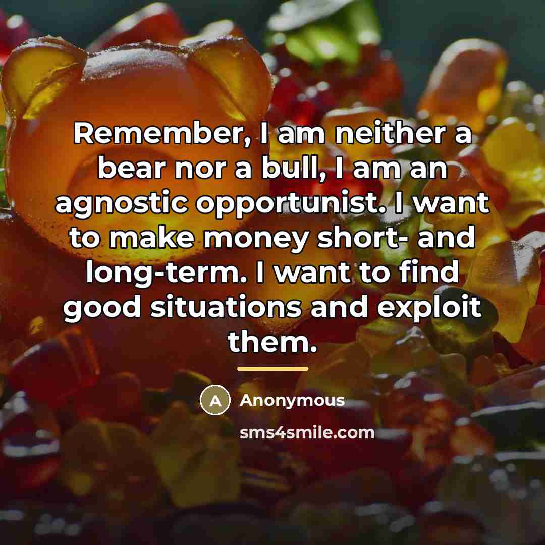 “Remember, I am neither a bear nor a bull, I…” quote by Anonymous