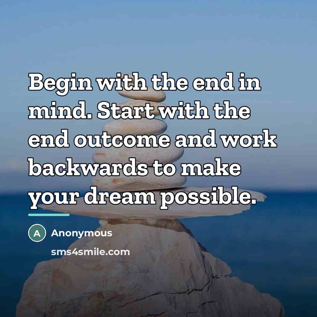 “Begin with the end in mind. Start with the end…” quote by Anonymous