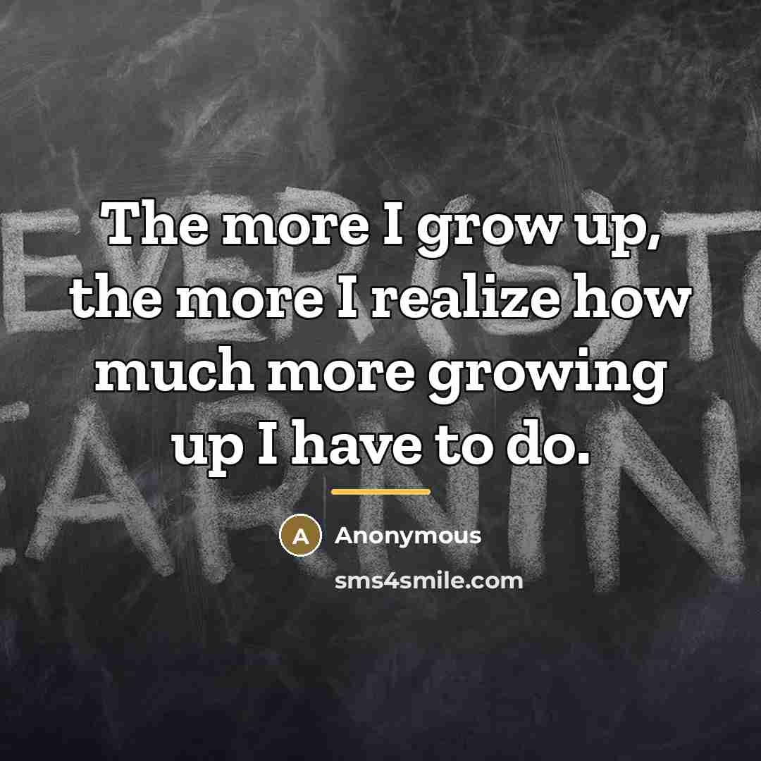“The more I grow up, the more I realize how…” quote by Anonymous