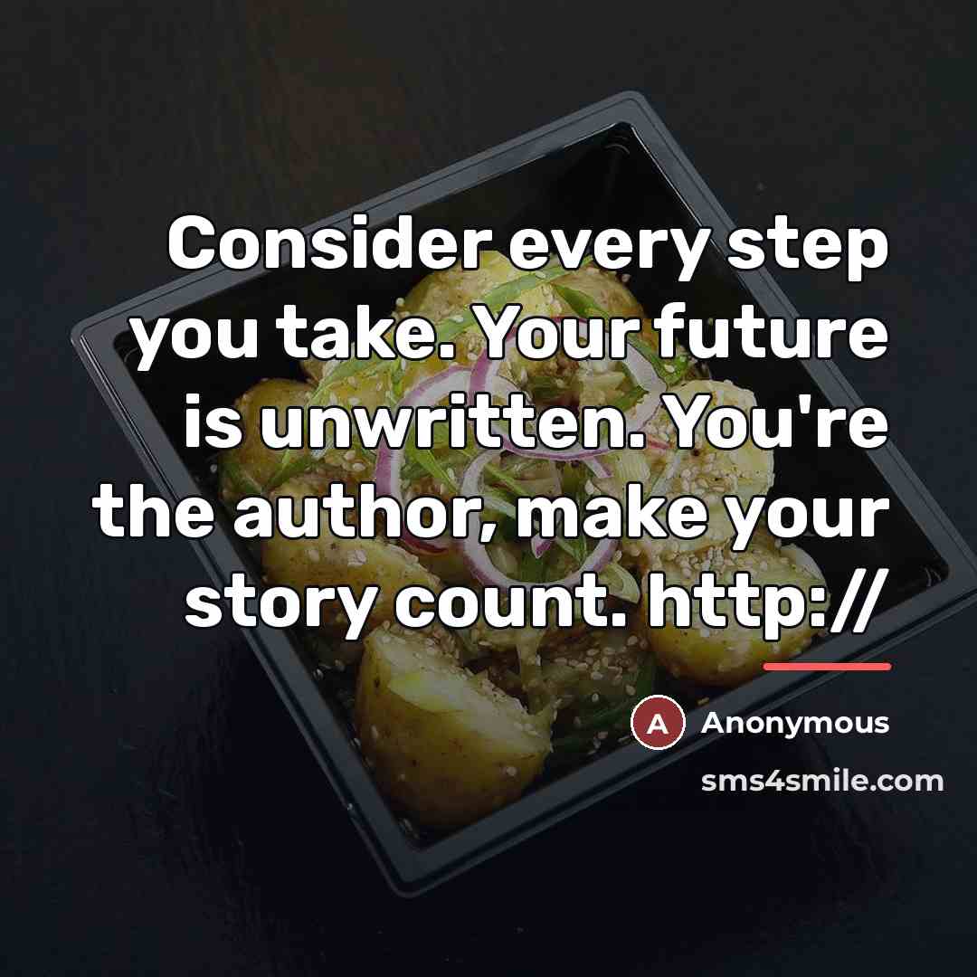 “Consider every step you take. Your future is unwritten. You're…” quote by Anonymous