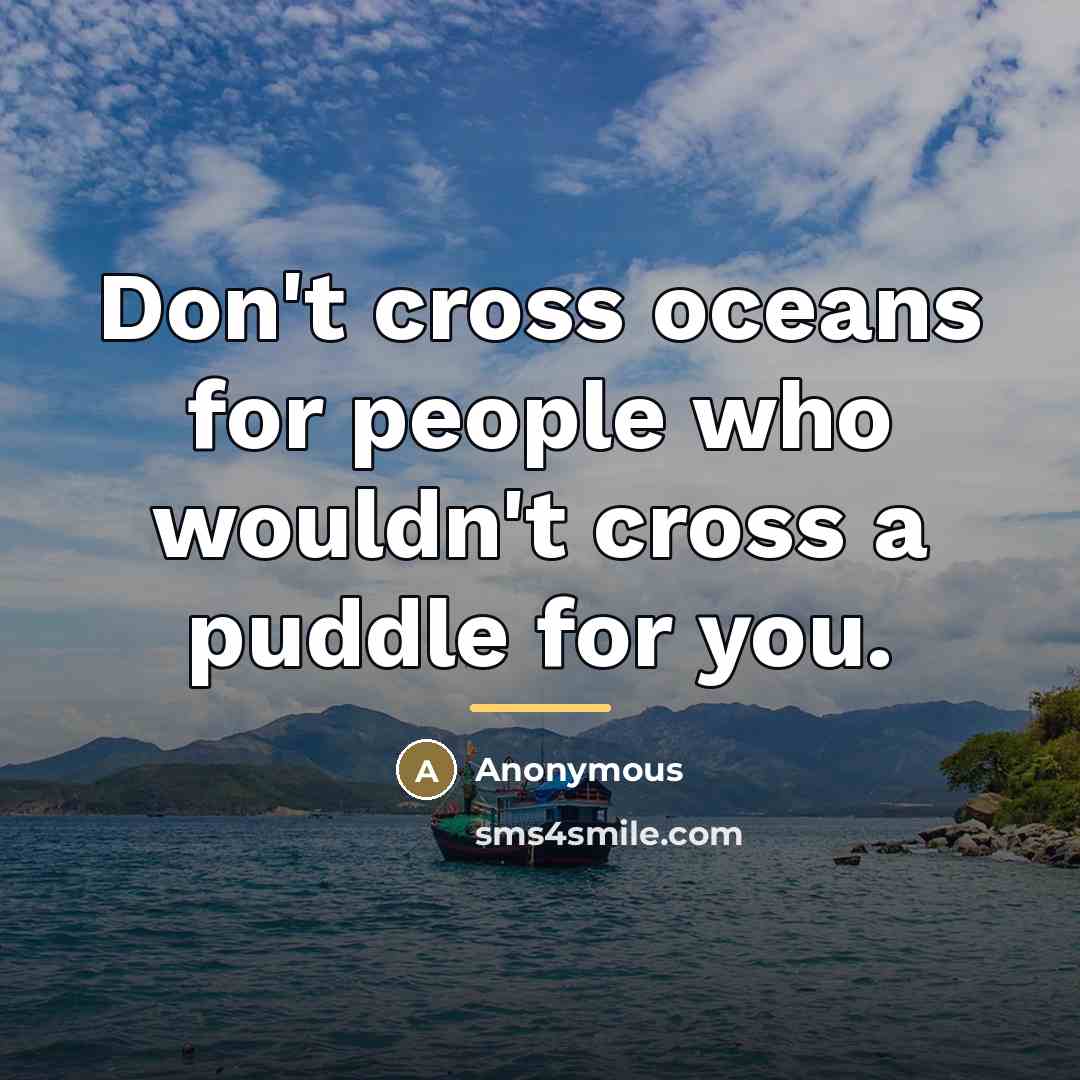 “Don't cross oceans for people who wouldn't cross a puddle…” quote by Anonymous
