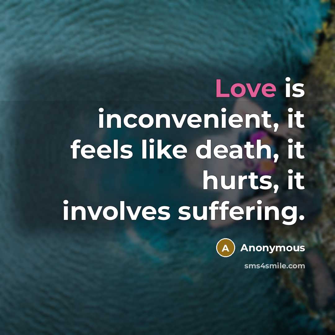 “Love is inconvenient, it feels like death, it hurts, it involves suffering.” quote by Anonymous