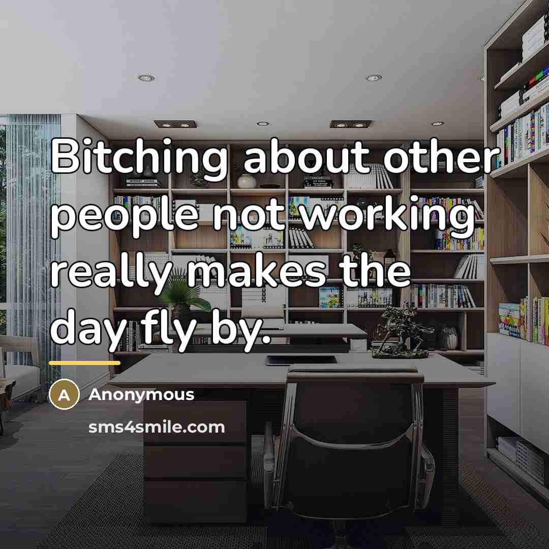 “Bitching about other people not working really makes the day…” quote by Anonymous