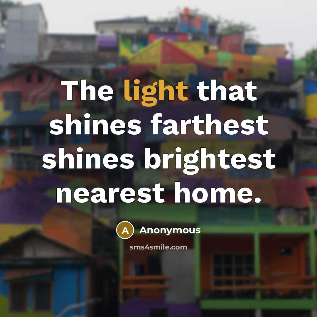 “The light that shines farthest shines brightest nearest home.…” quote by Anonymous