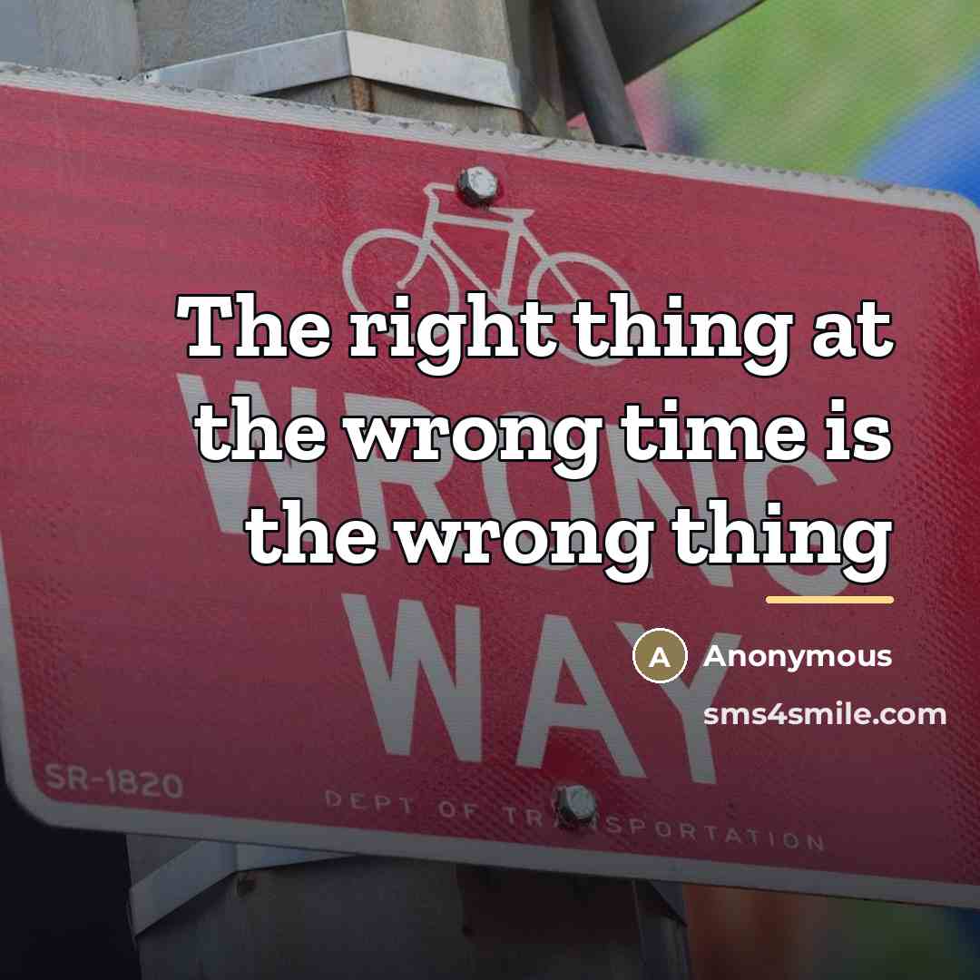 “The right thing at the wrong time is the wrong…” quote by Anonymous
