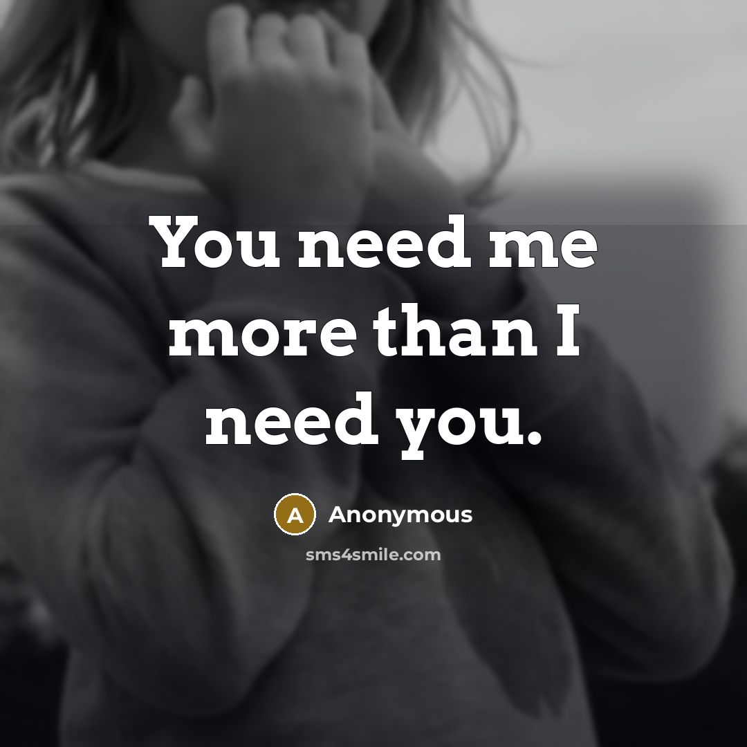 “You need me more than I need you.…” quote by Anonymous