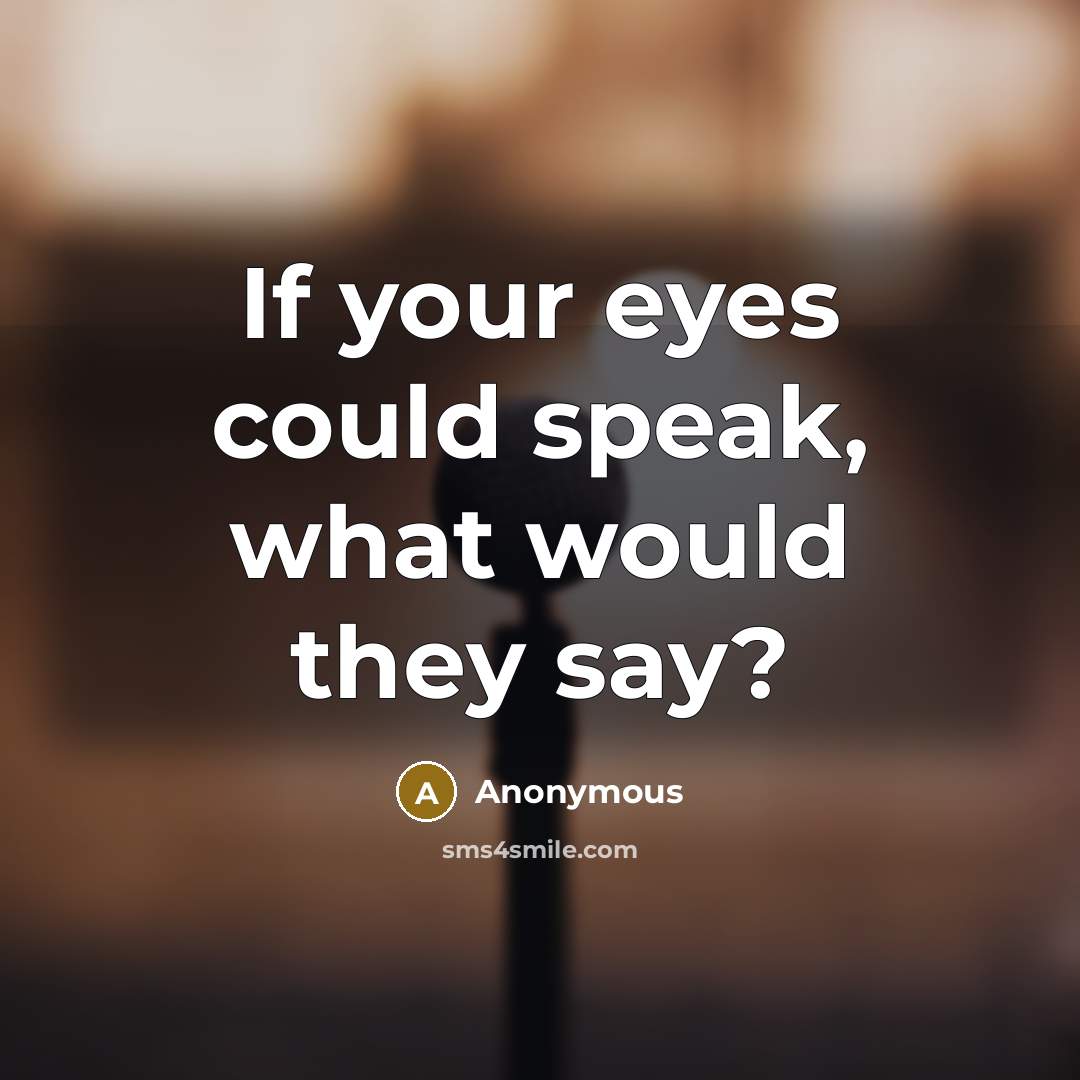 “If your eyes could speak, what would they say?…” quote by Anonymous