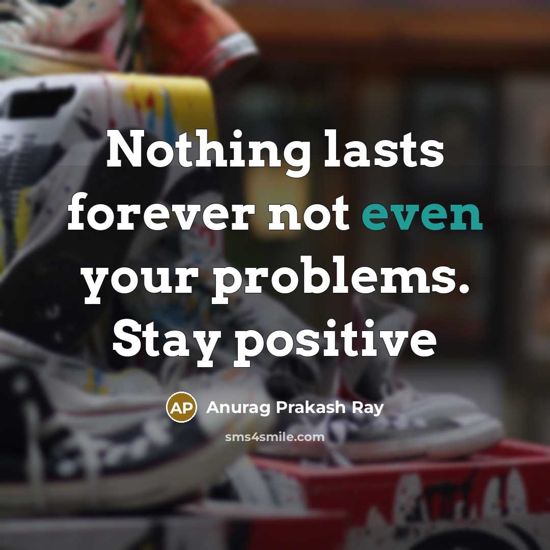 “Nothing lasts forever not even your problems. Stay positive…” quote by Anurag Prakash Ray