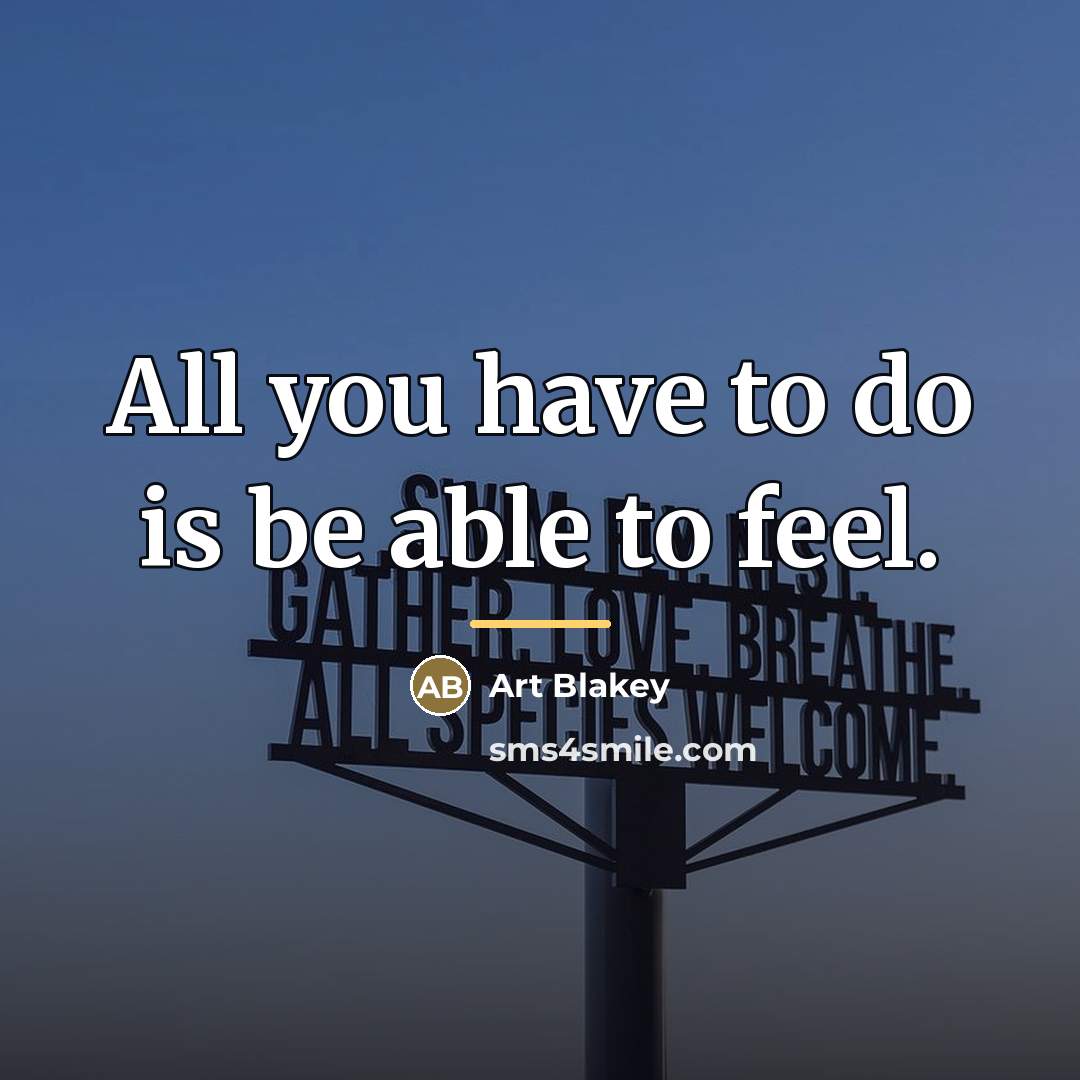 “All you have to do is be able to feel.…” quote by Art Blakey