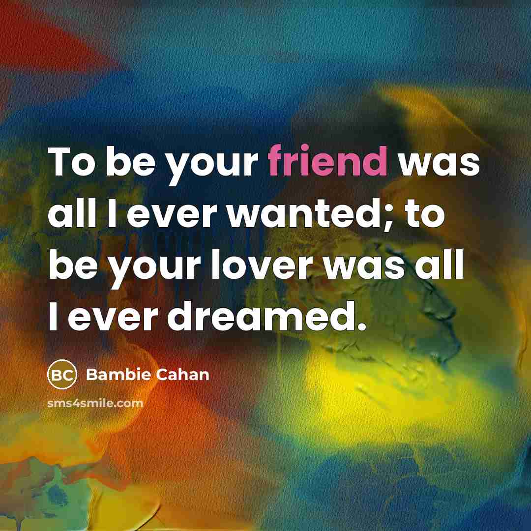 “To be your friend was all I ever wanted; to be your lover was all I ever dreamed.” quote by Bambie Cahan