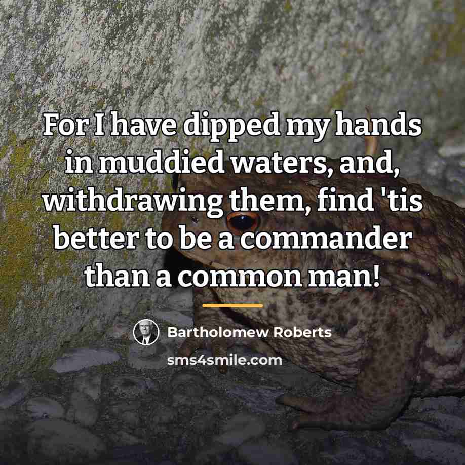 “For I have dipped my hands in muddied waters, and,…” quote by Bartholomew Roberts