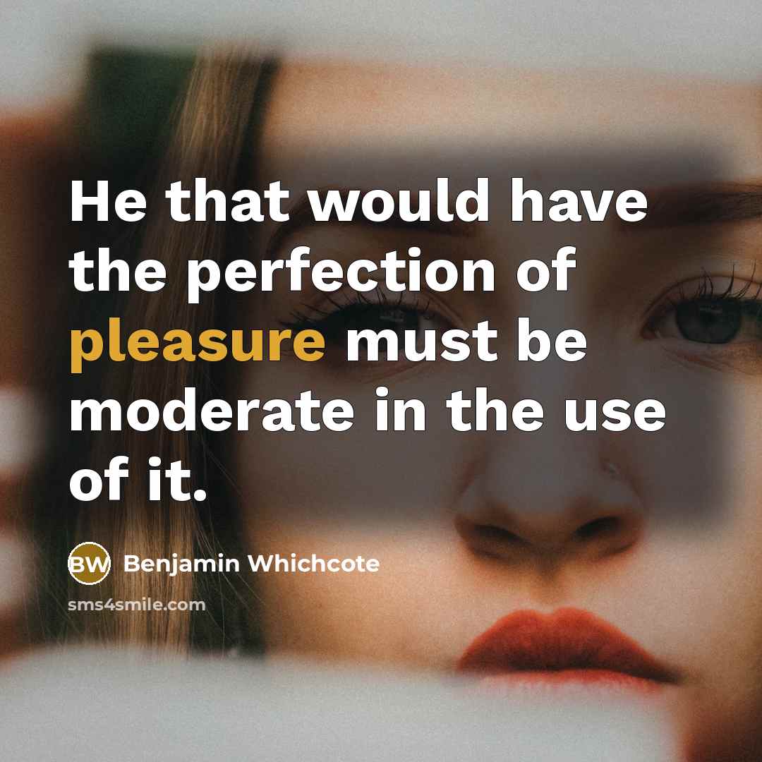 “He that would have the perfection of pleasure must be…” quote by Benjamin Whichcote