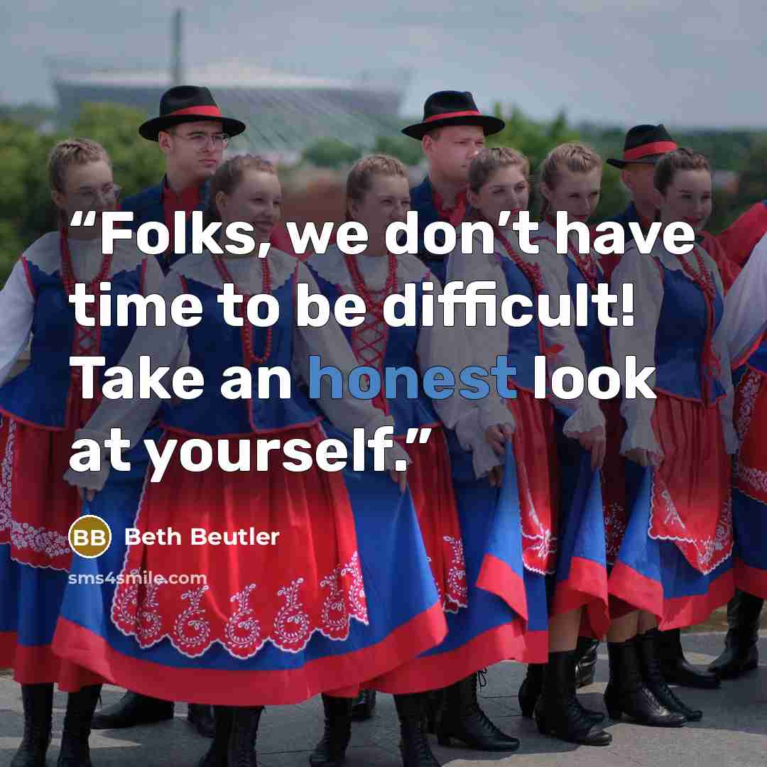“Folks, we don’t have time to be difficult! Take an honest look at yourself.” quote by Beth Beutler