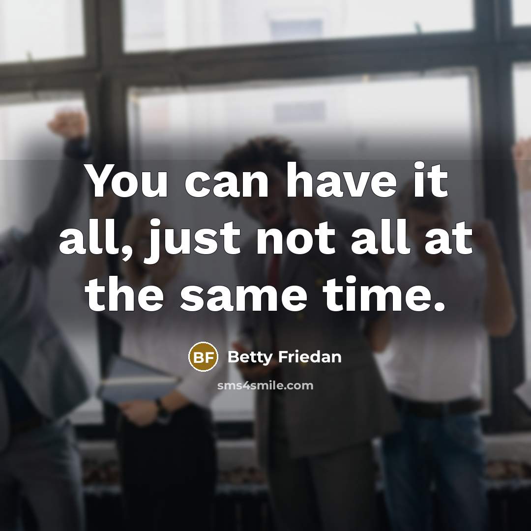 “You can have it all, just not all at the same time.” quote by Betty Friedan