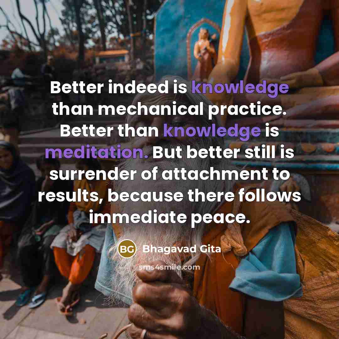 “Better indeed is knowledge than mechanical practice. Better than knowledge…” quote by Bhagavad Gita