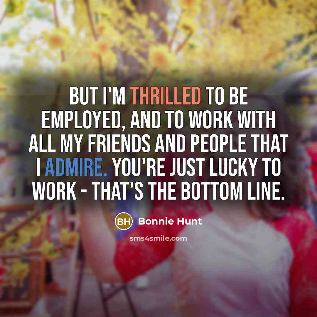 “But I'm thrilled to be employed, and to work with…” quote by Bonnie Hunt