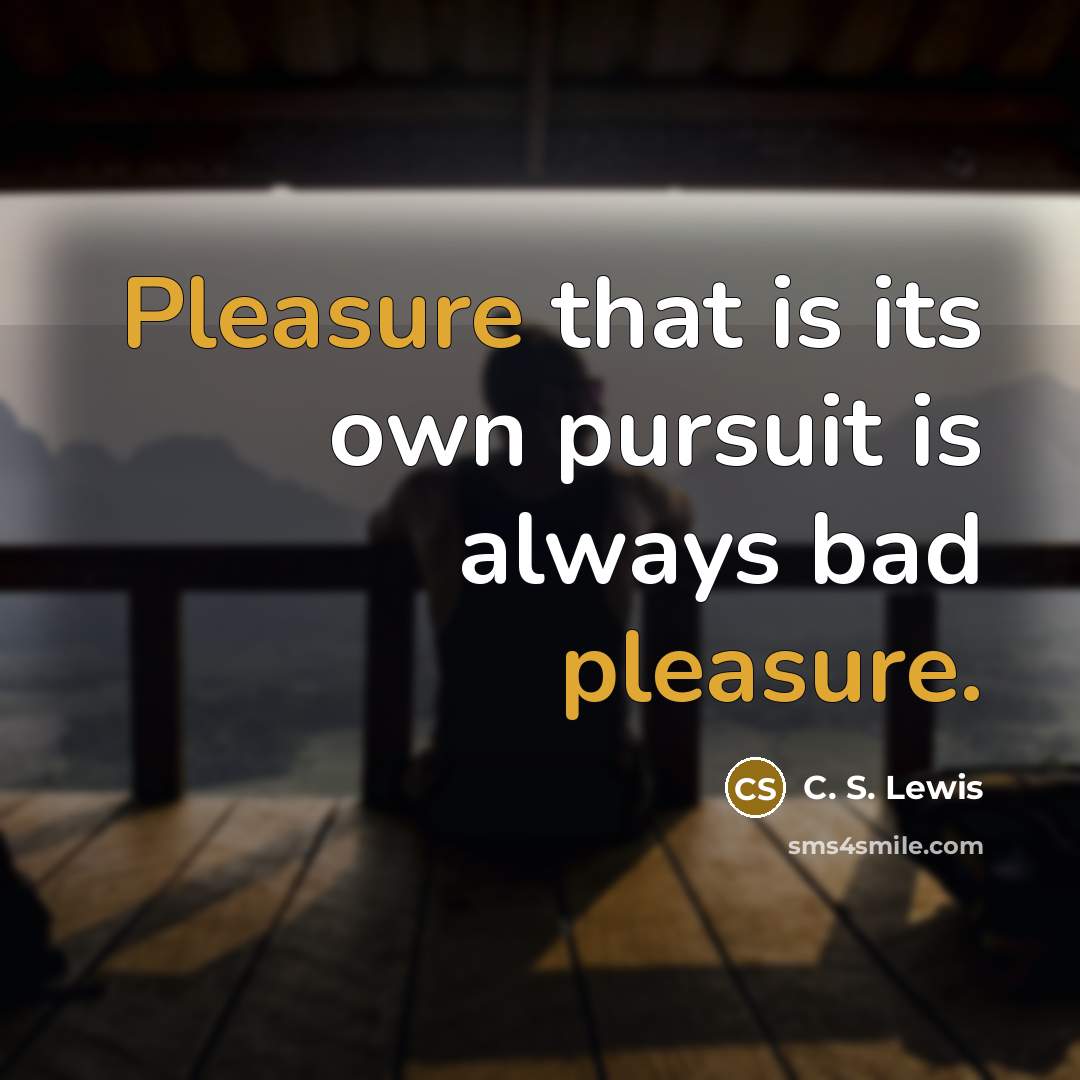 “Pleasure that is its own pursuit is always bad pleasure.…” quote by C. S. Lewis