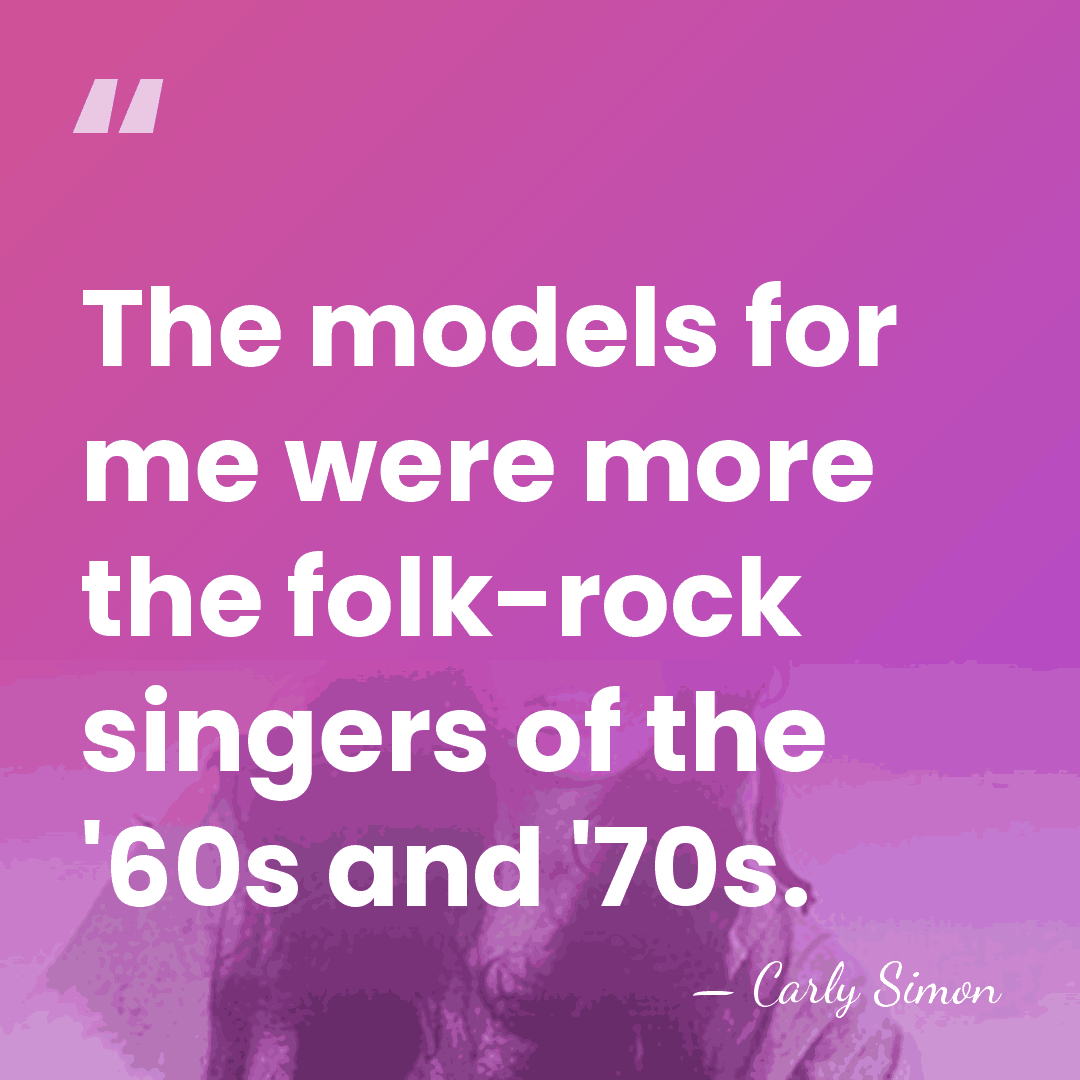 The models for me were more the folk-rock singers of the '60s&hellip; - Carly Simon