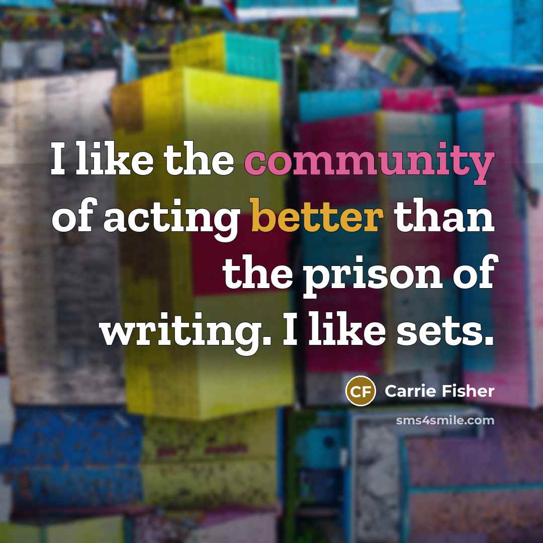 “I like the community of acting better than the prison…” quote by Carrie Fisher