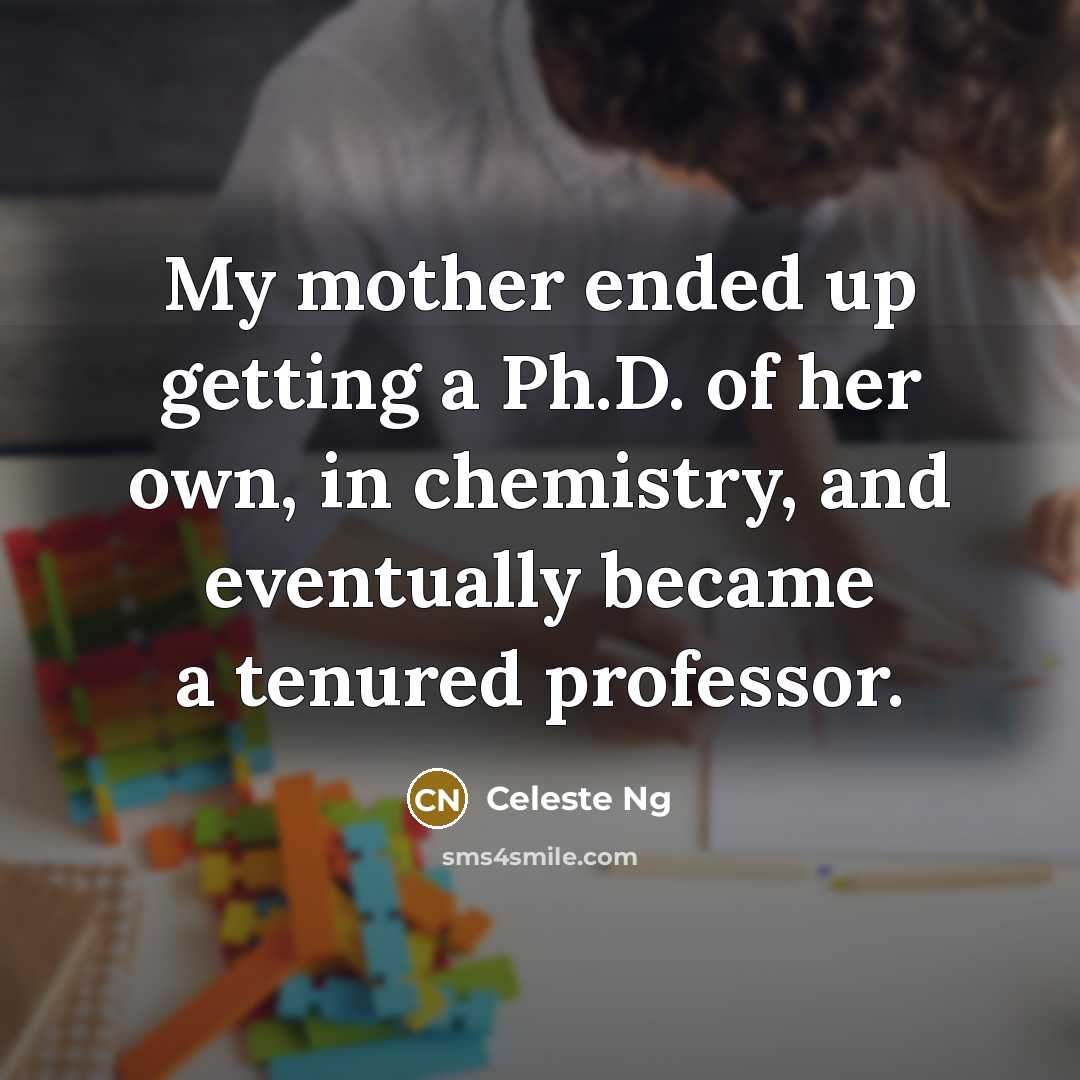 “My mother ended up getting a Ph.D. of her own,…” quote by Celeste Ng