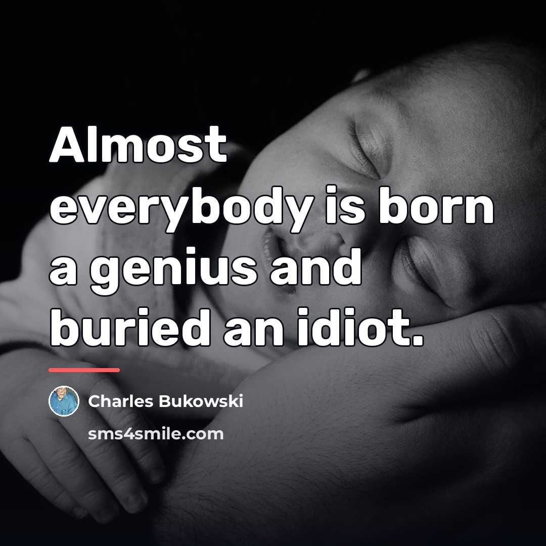 “Almost everybody is born a genius and buried an idiot.…” quote by Charles Bukowski