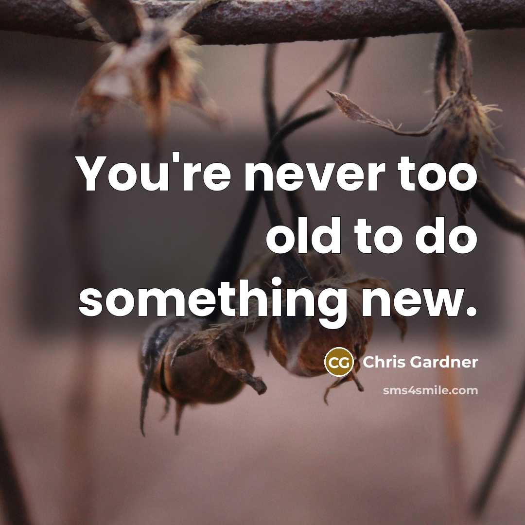 “You're never too old to do something new.…” quote by Chris Gardner