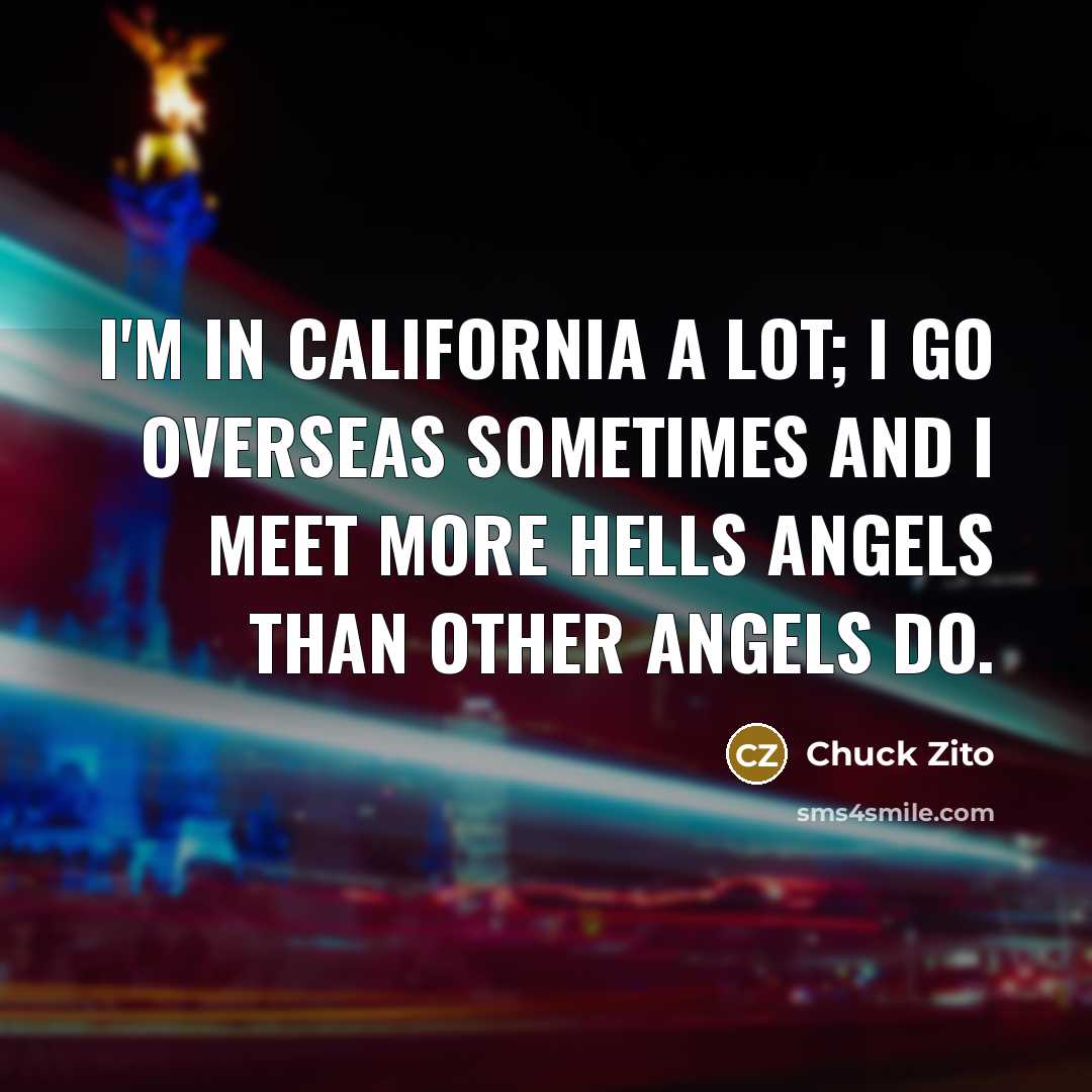 “I'm in California a lot; I go overseas sometimes and…” quote by Chuck Zito