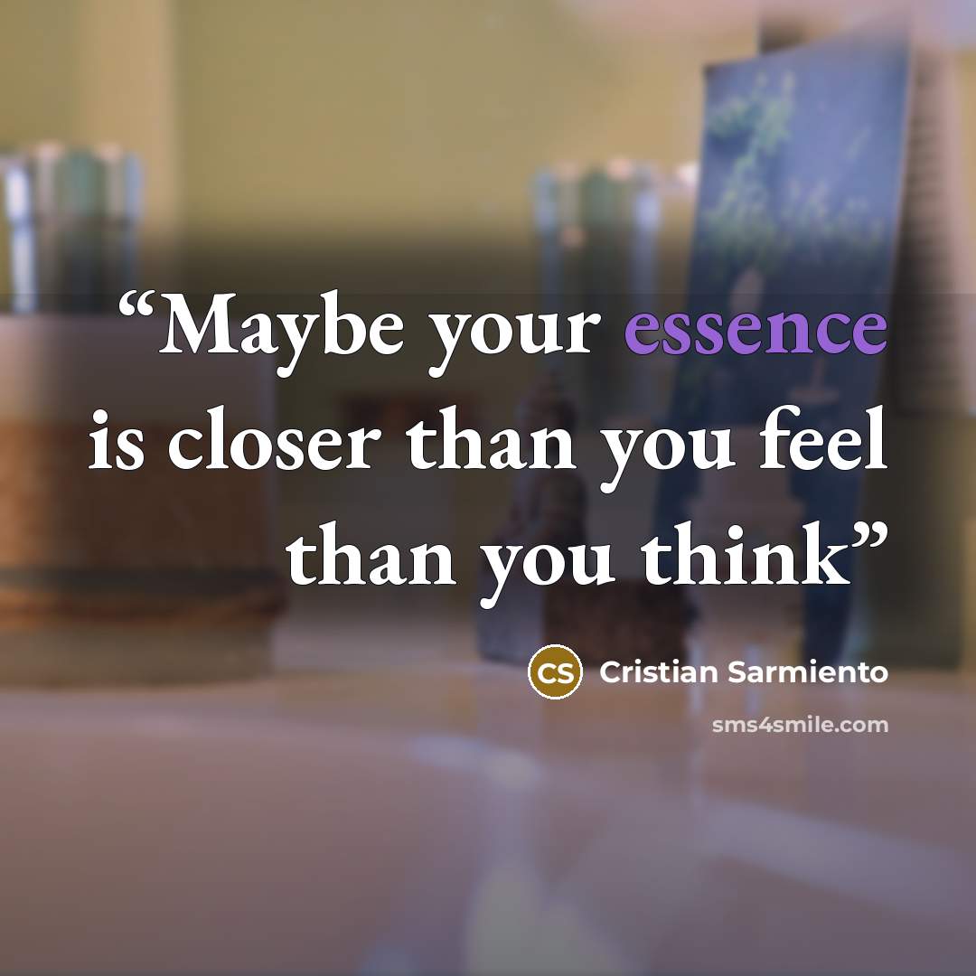 “Maybe your essence is closer than you feel than you think” quote by Cristian Sarmiento