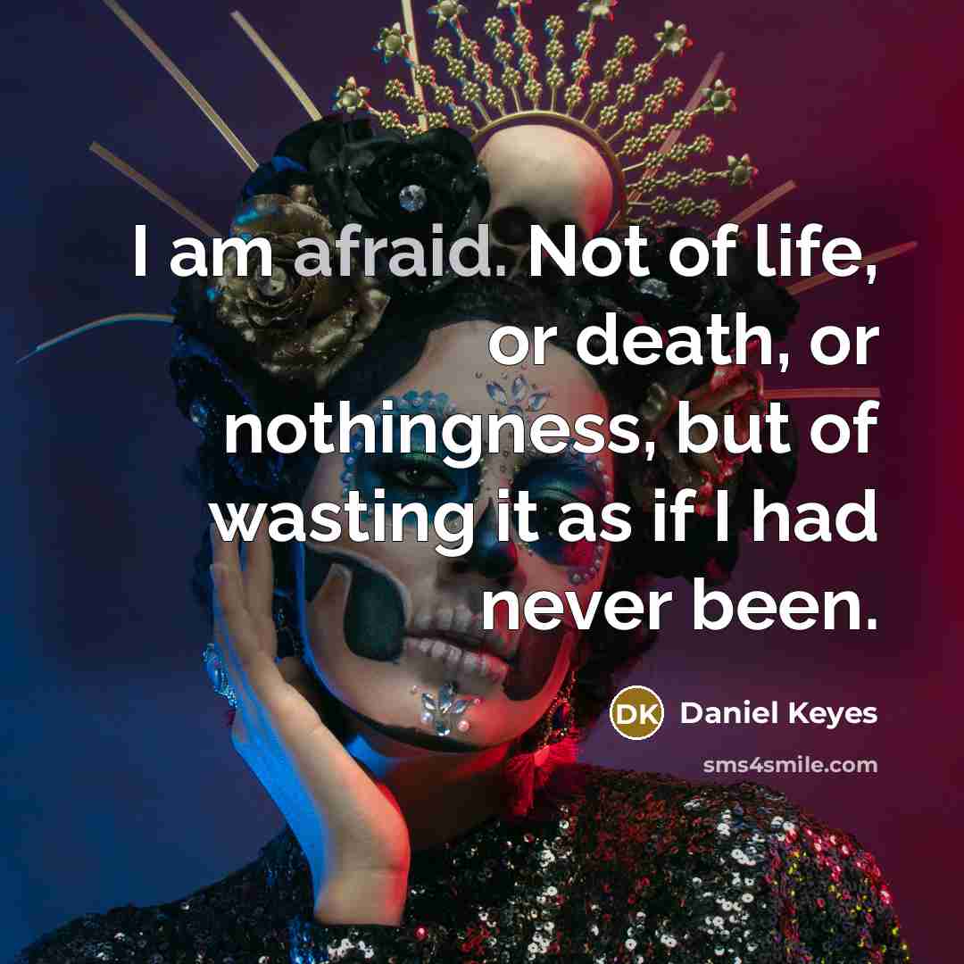 “I am afraid. Not of life, or death, or nothingness,…” quote by Daniel Keyes